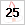 25