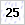 25