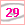 29