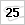 25