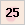 25